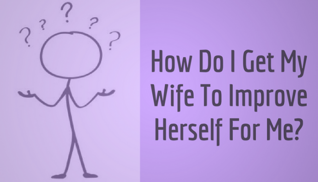 How do I get my wife to improve herself for me?
